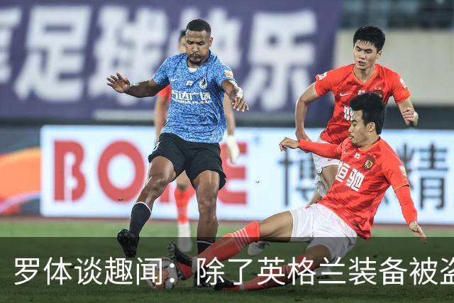 罗体谈趣闻：除了英格兰装备被盗 还有酷似内马尔男子遭球迷追逐